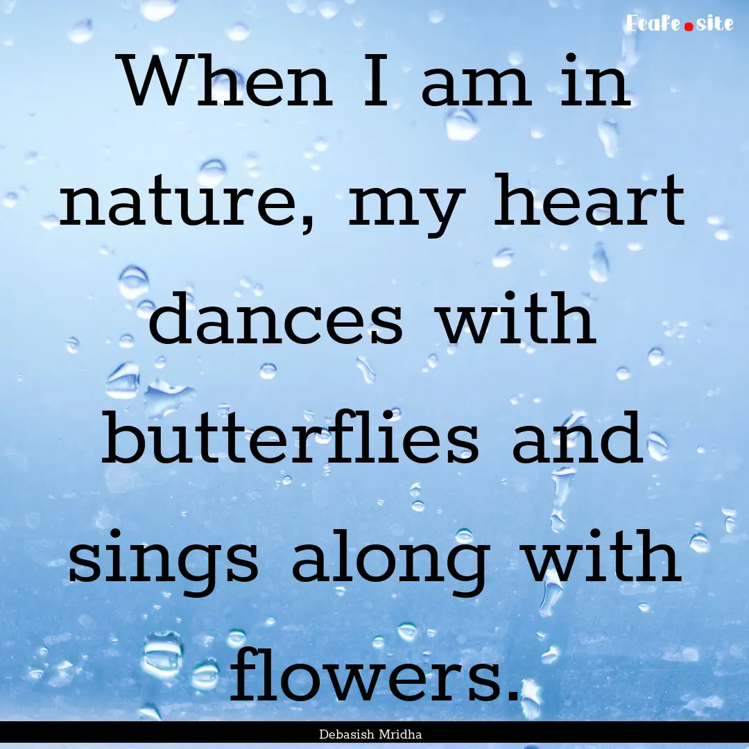 When I am in nature, my heart dances with.... : Quote by Debasish Mridha