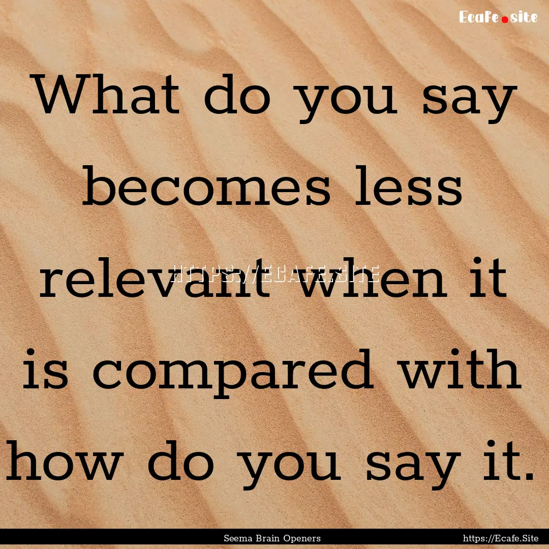 What do you say becomes less relevant when.... : Quote by Seema Brain Openers