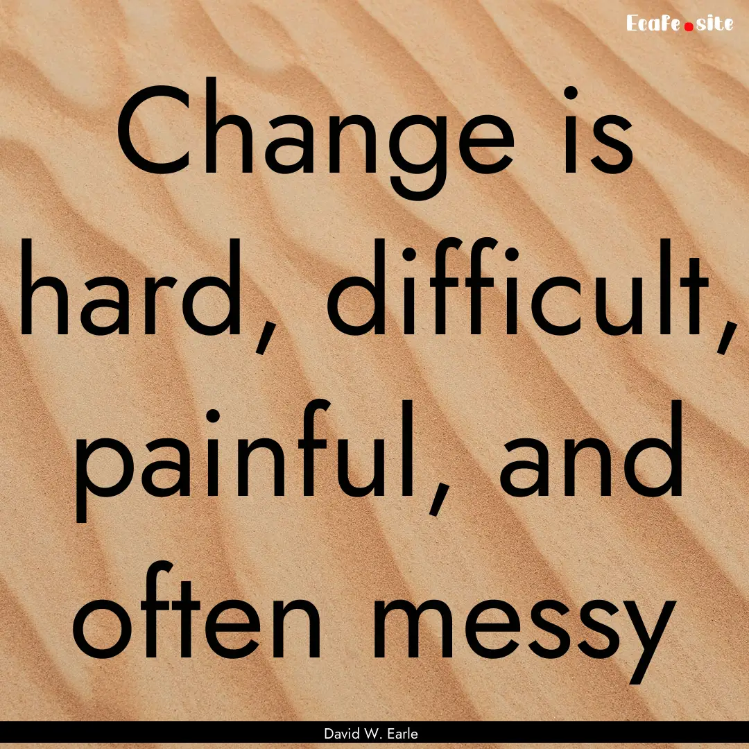 Change is hard, difficult, painful, and often.... : Quote by David W. Earle