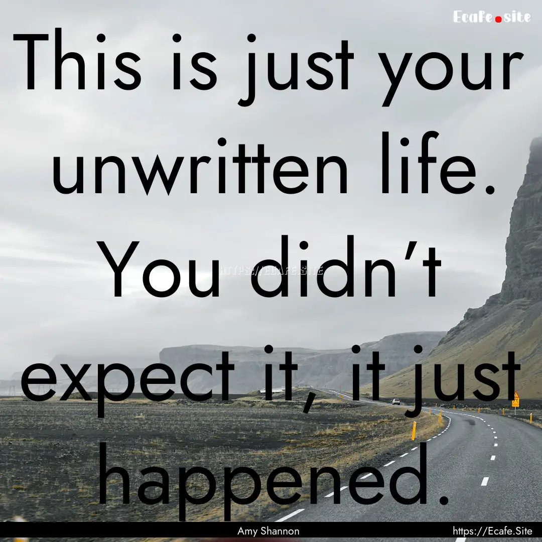 This is just your unwritten life. You didn’t.... : Quote by Amy Shannon