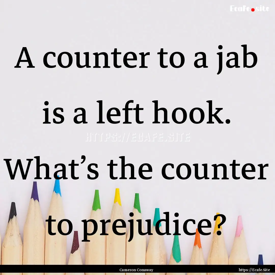 A counter to a jab is a left hook. What’s.... : Quote by Cameron Conaway