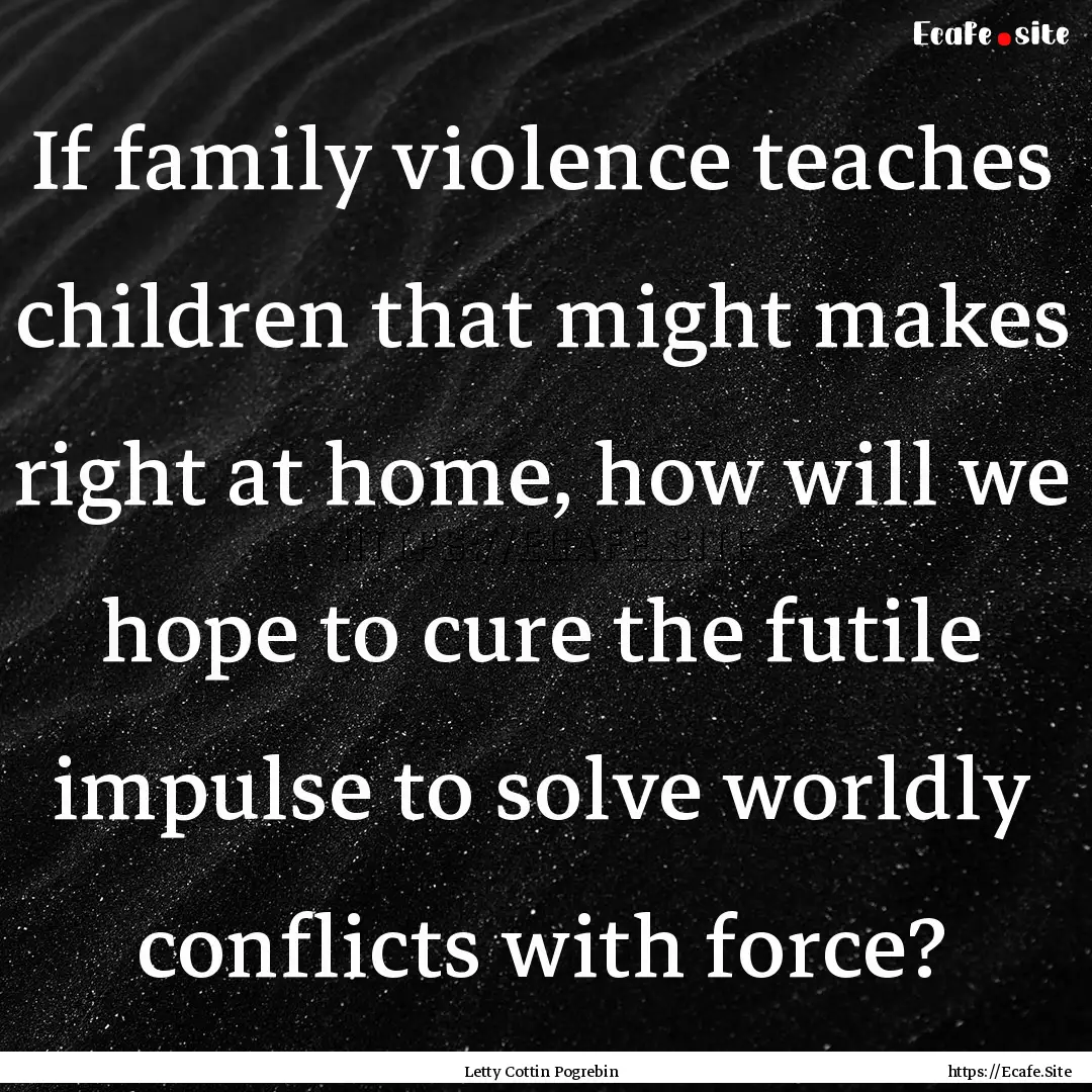 If family violence teaches children that.... : Quote by Letty Cottin Pogrebin