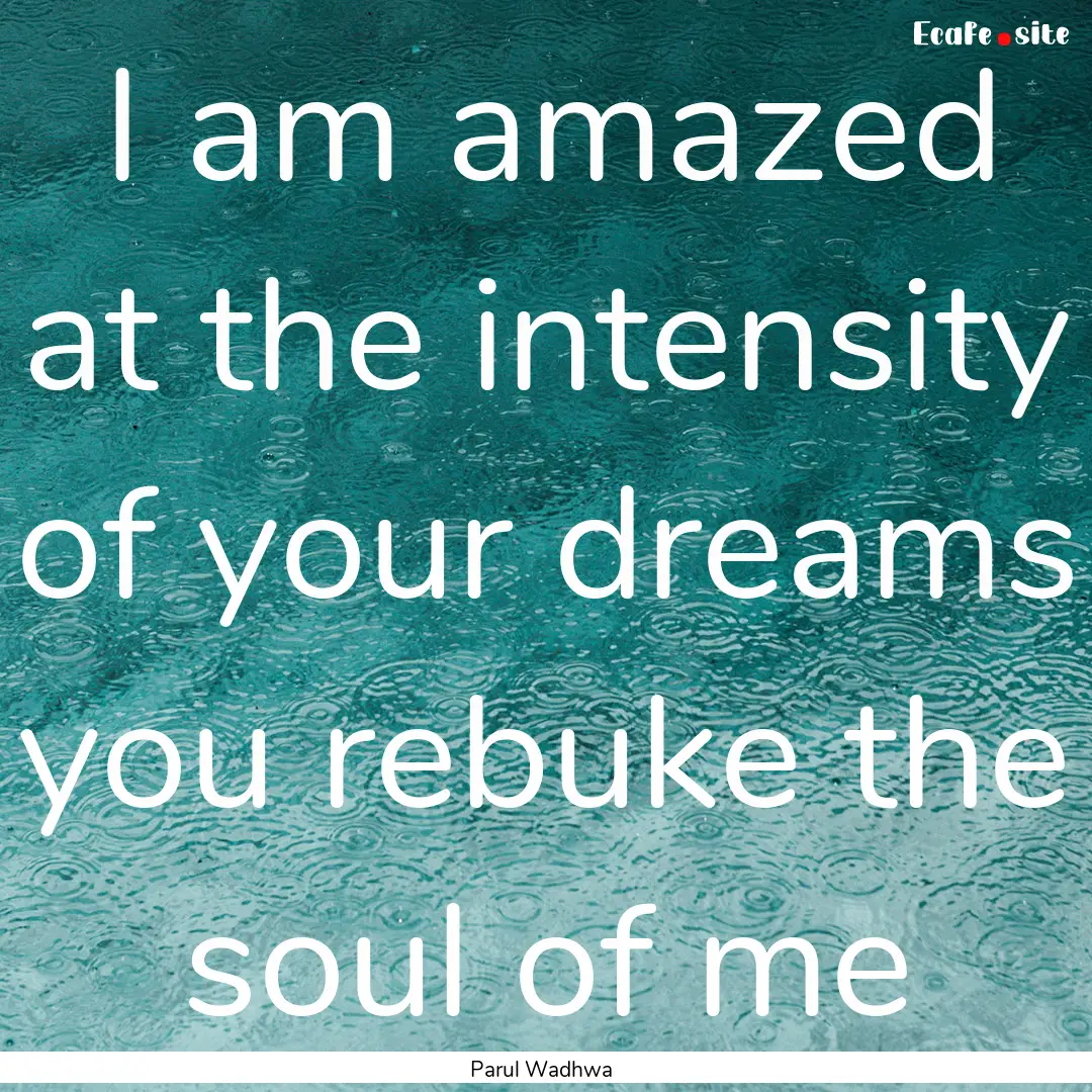 I am amazed at the intensity of your dreams.... : Quote by Parul Wadhwa