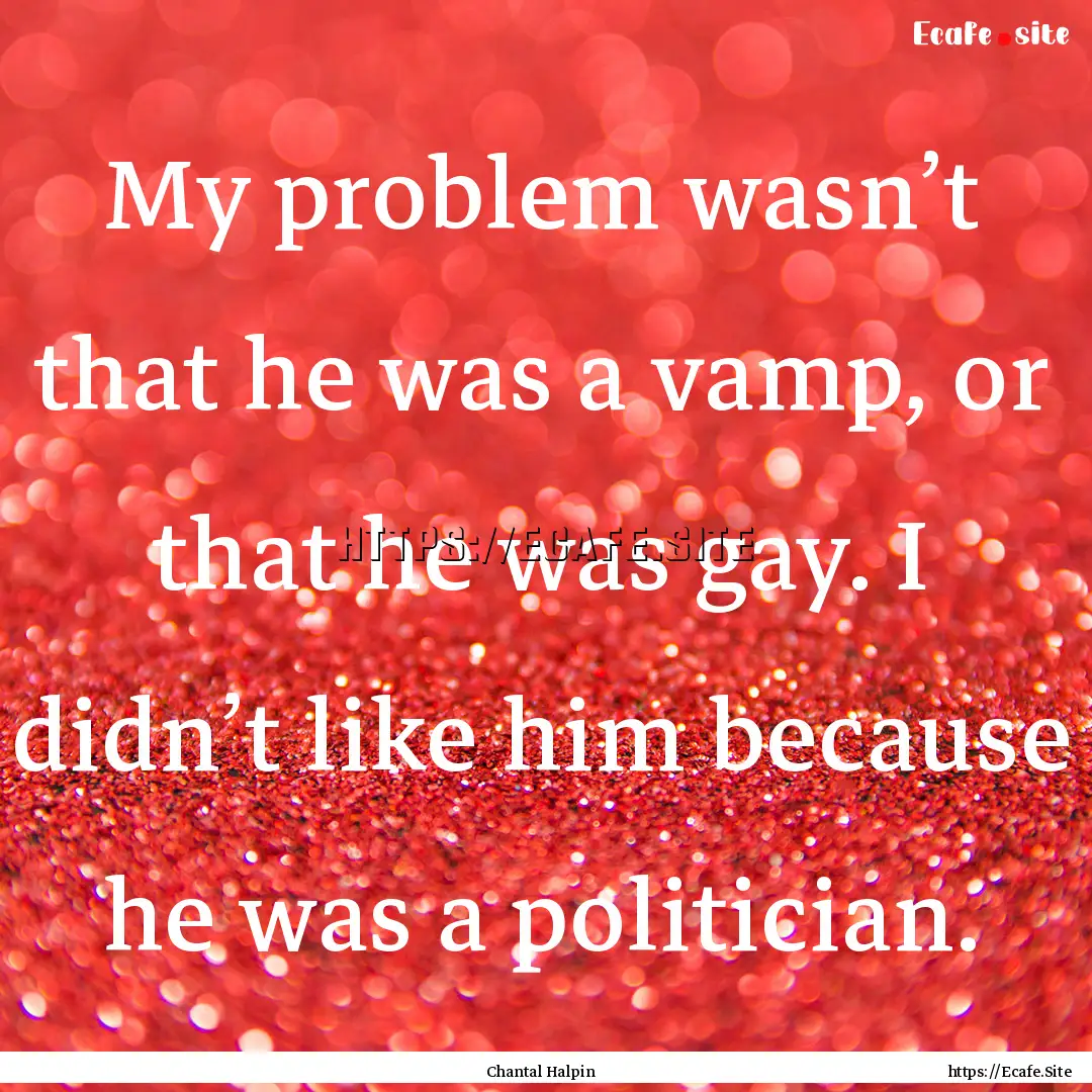 My problem wasn’t that he was a vamp, or.... : Quote by Chantal Halpin