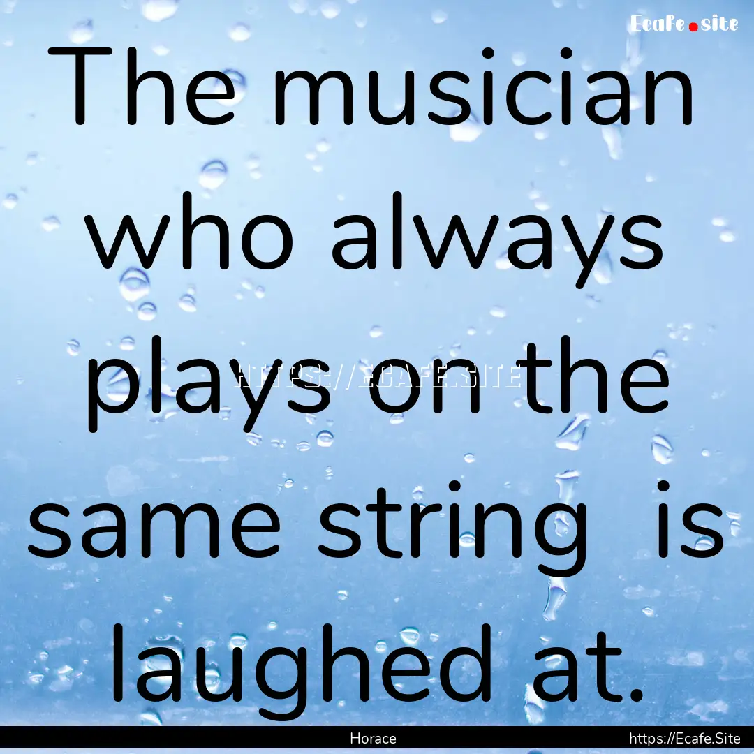 The musician who always plays on the same.... : Quote by Horace