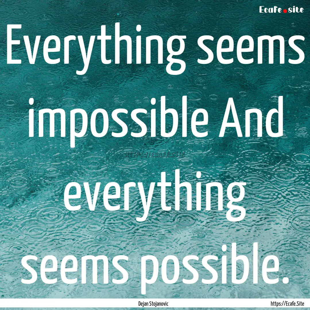 Everything seems impossible And everything.... : Quote by Dejan Stojanovic