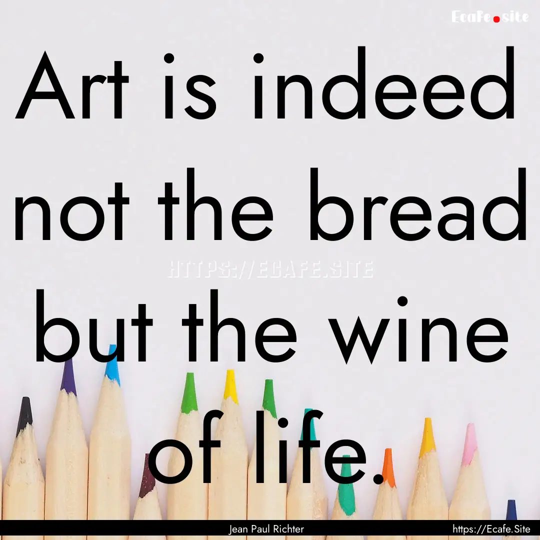 Art is indeed not the bread but the wine.... : Quote by Jean Paul Richter