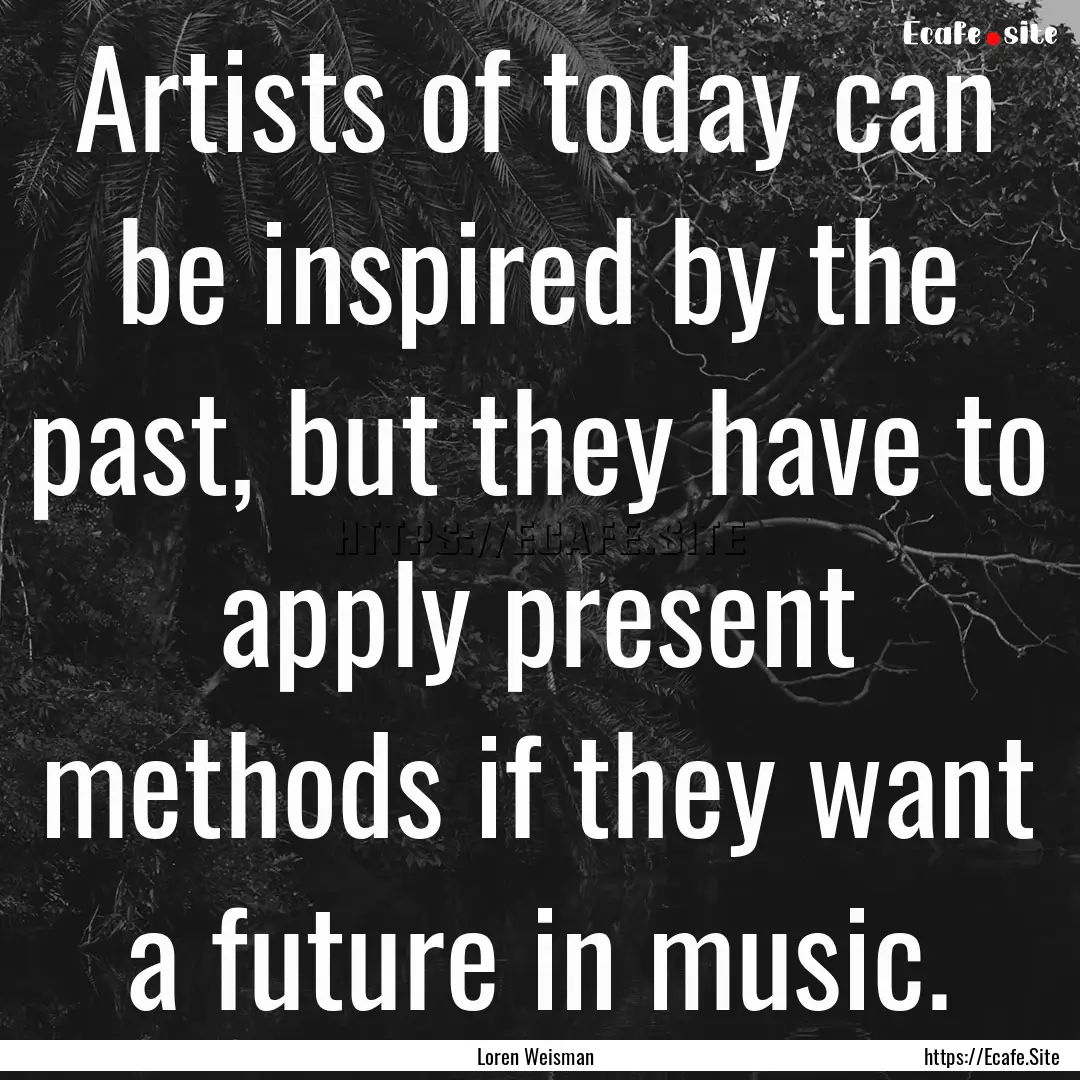 Artists of today can be inspired by the past,.... : Quote by Loren Weisman