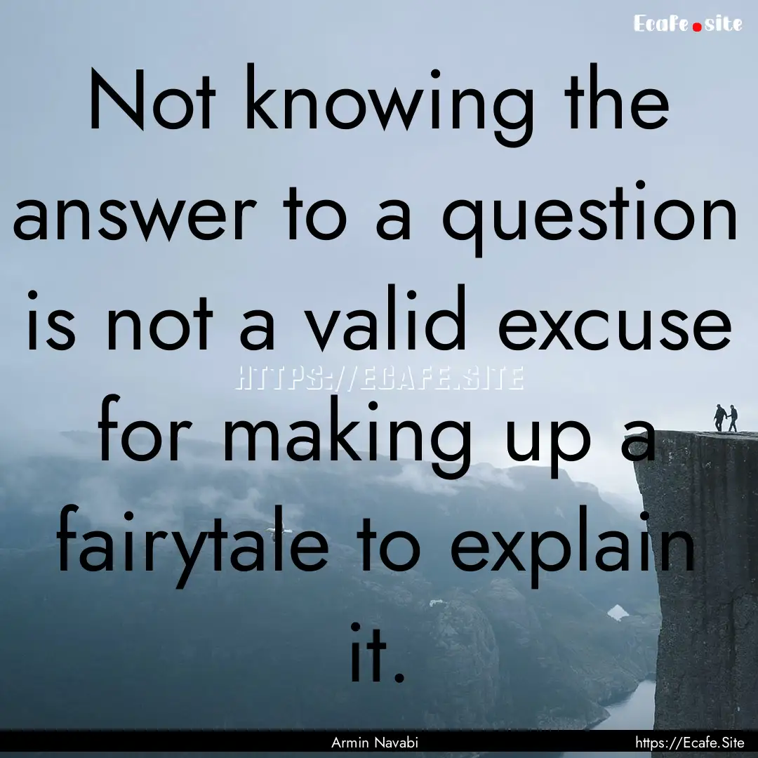 Not knowing the answer to a question is not.... : Quote by Armin Navabi