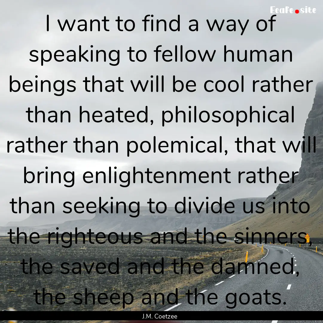 I want to find a way of speaking to fellow.... : Quote by J.M. Coetzee