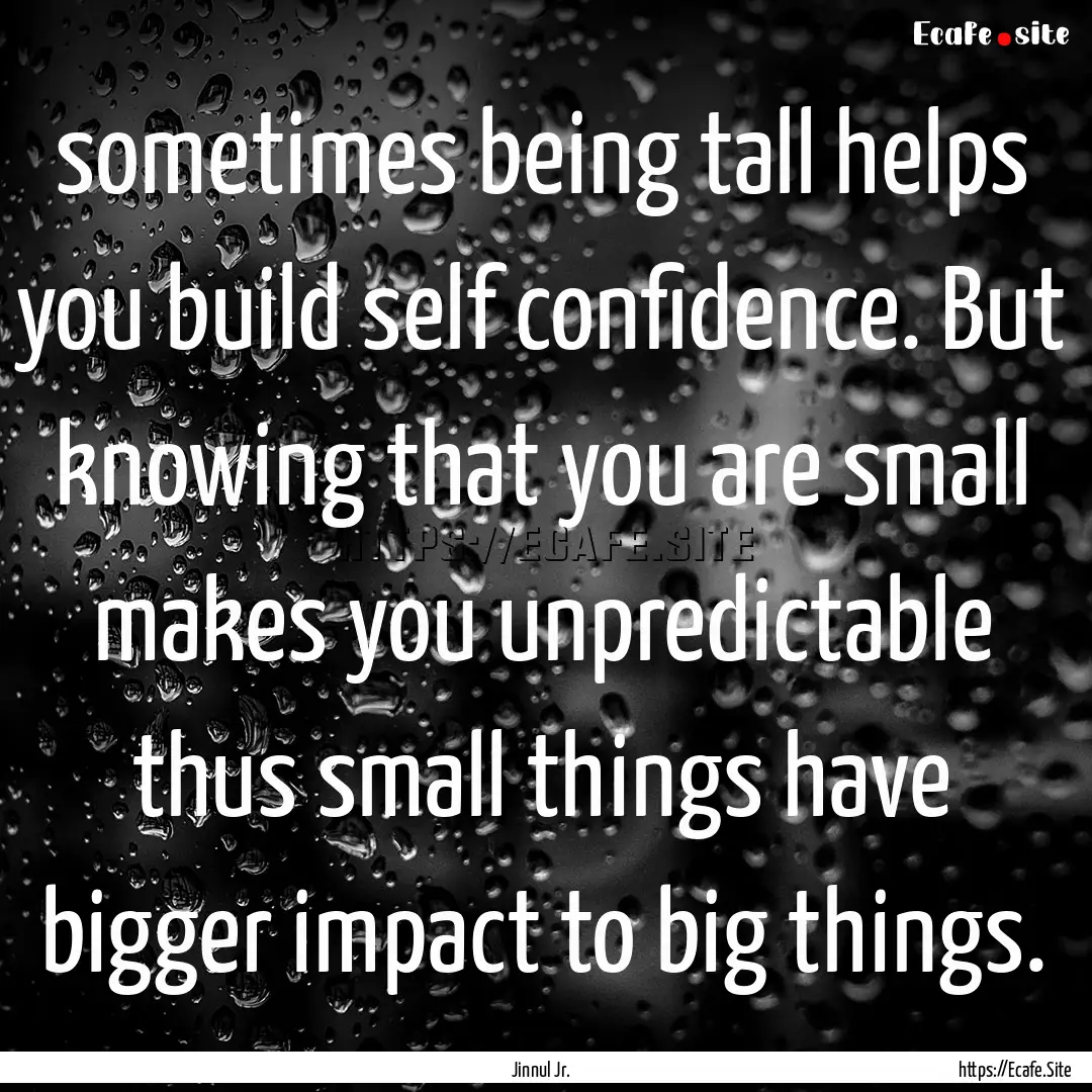 sometimes being tall helps you build self.... : Quote by Jinnul Jr.