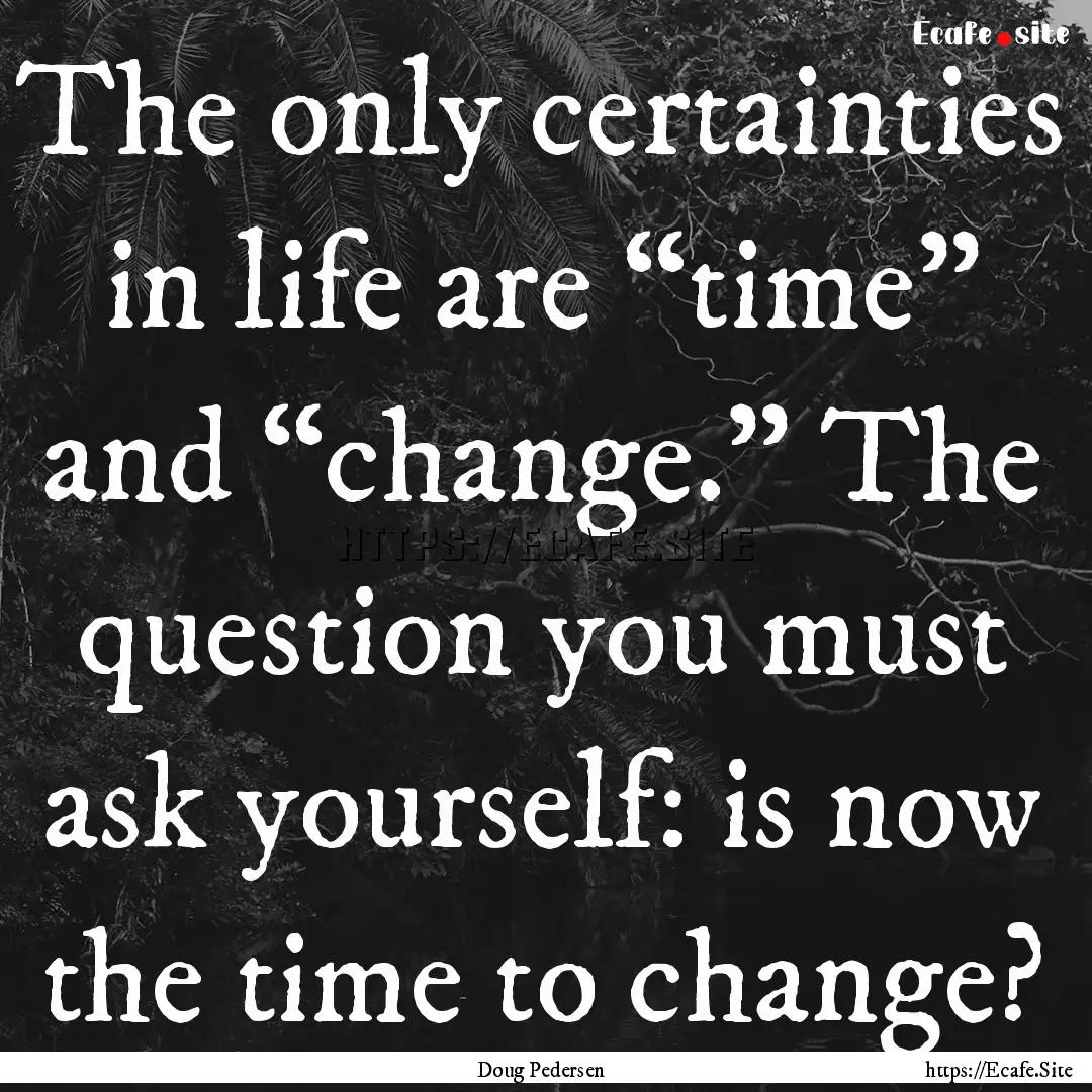 The only certainties in life are “time”.... : Quote by Doug Pedersen