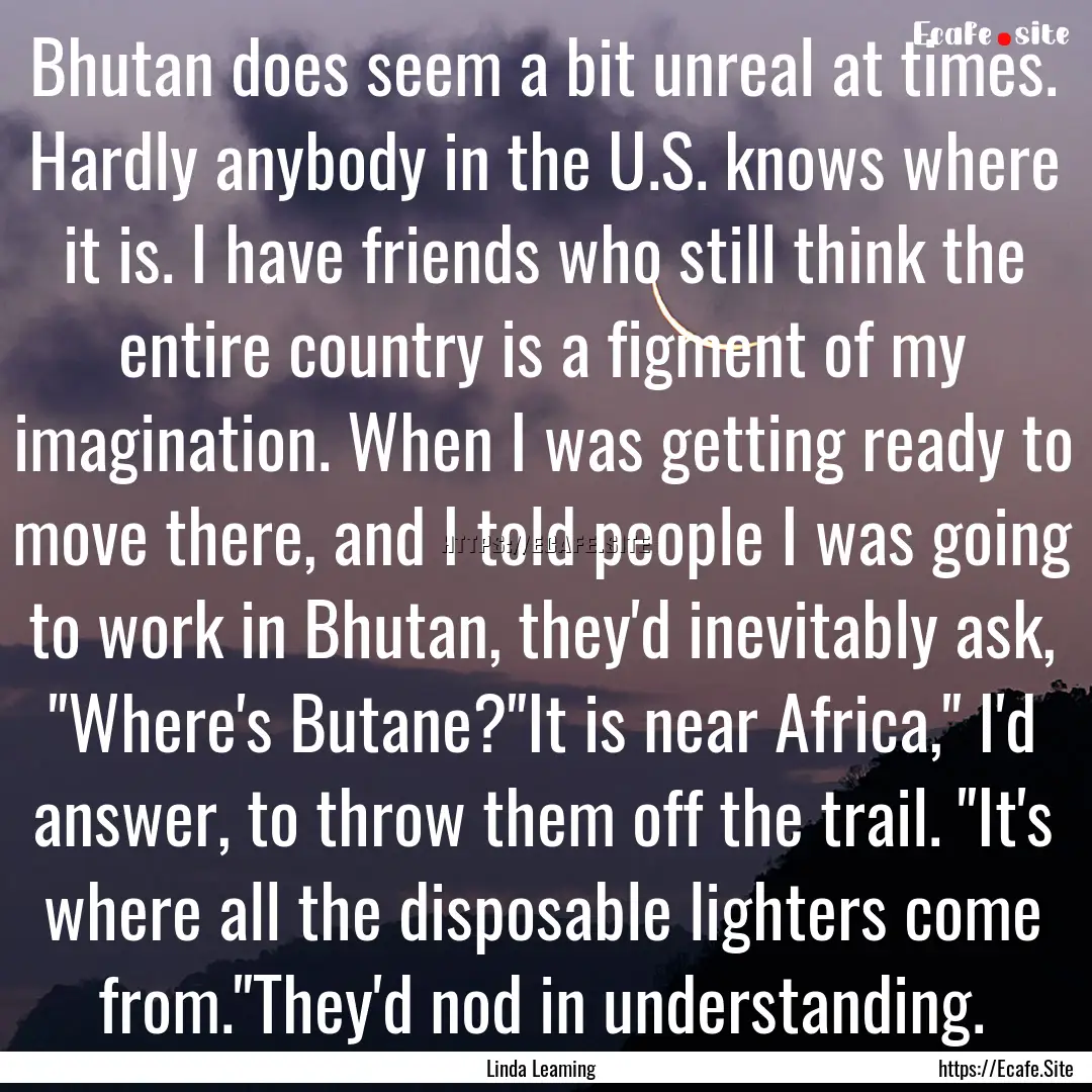 Bhutan does seem a bit unreal at times. Hardly.... : Quote by Linda Leaming