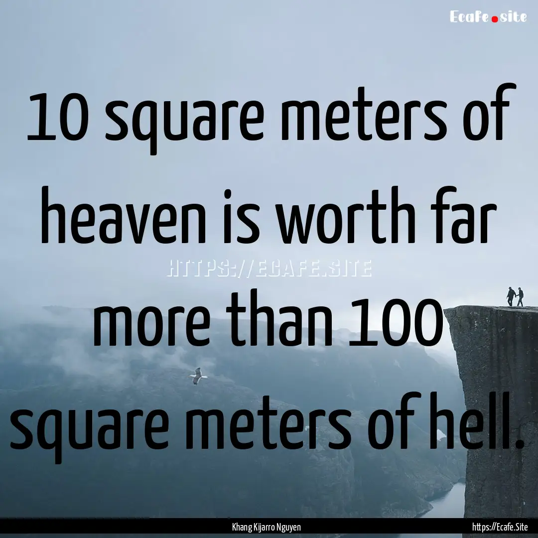 10 square meters of heaven is worth far more.... : Quote by Khang Kijarro Nguyen