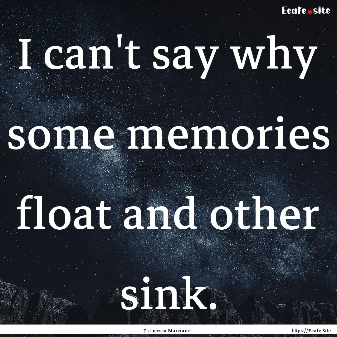 I can't say why some memories float and other.... : Quote by Francesca Marciano