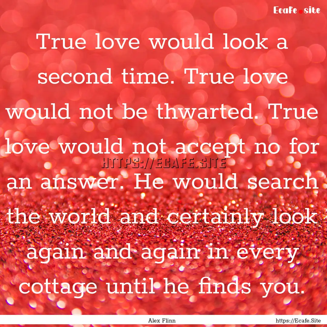 True love would look a second time. True.... : Quote by Alex Flinn