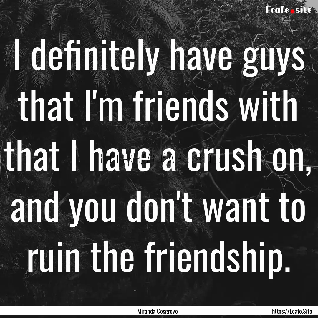 I definitely have guys that I'm friends with.... : Quote by Miranda Cosgrove