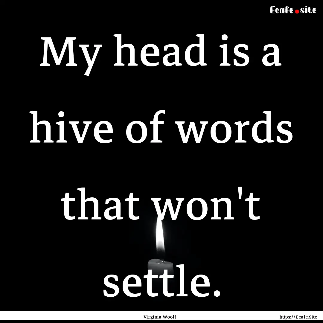 My head is a hive of words that won't settle..... : Quote by Virginia Woolf