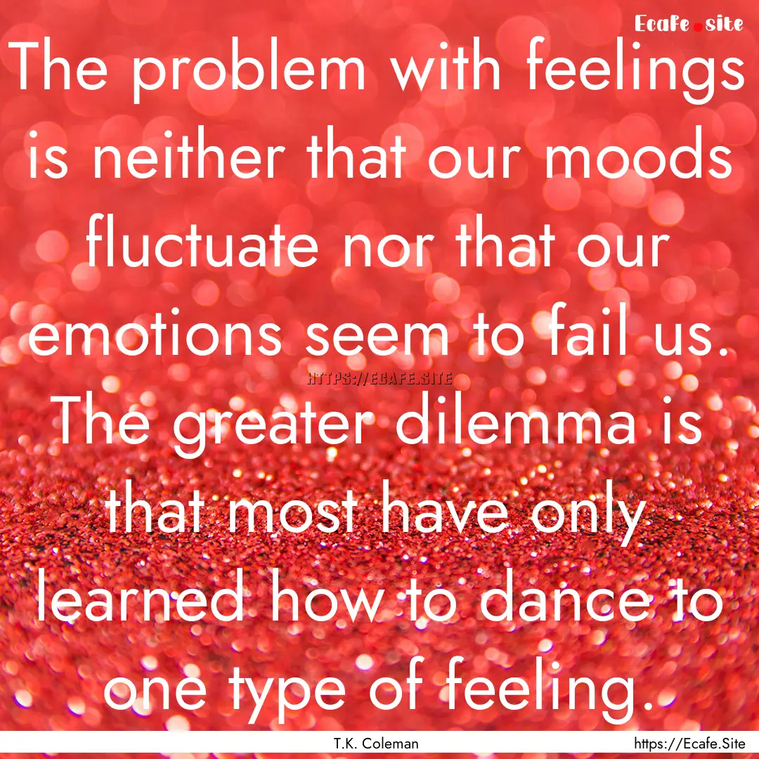 The problem with feelings is neither that.... : Quote by T.K. Coleman