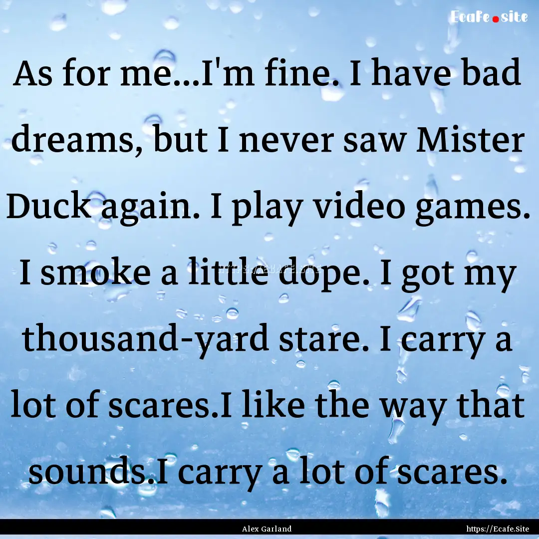 As for me...I'm fine. I have bad dreams,.... : Quote by Alex Garland