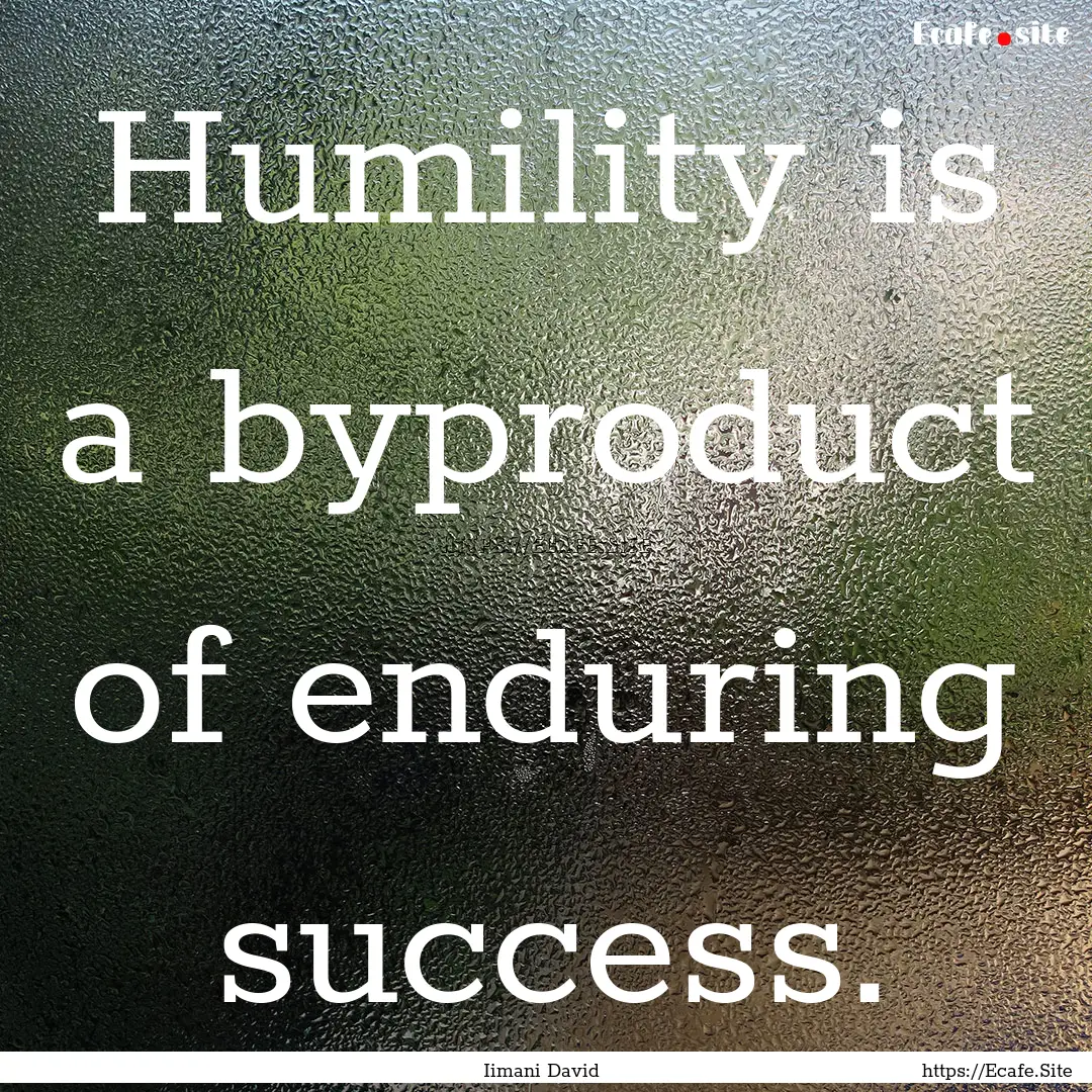 Humility is a byproduct of enduring success..... : Quote by Iimani David