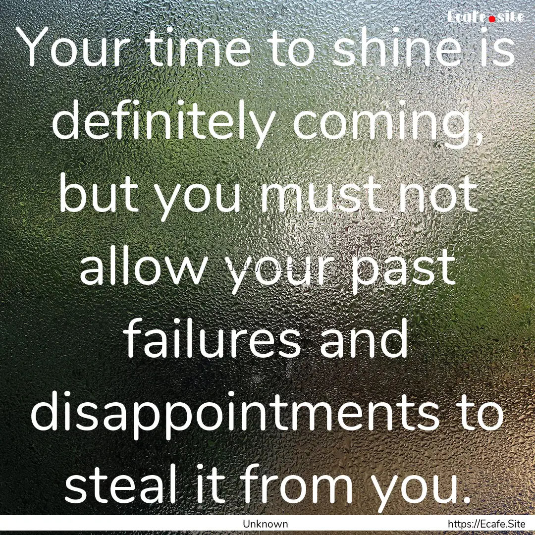 Your time to shine is definitely coming,.... : Quote by Unknown