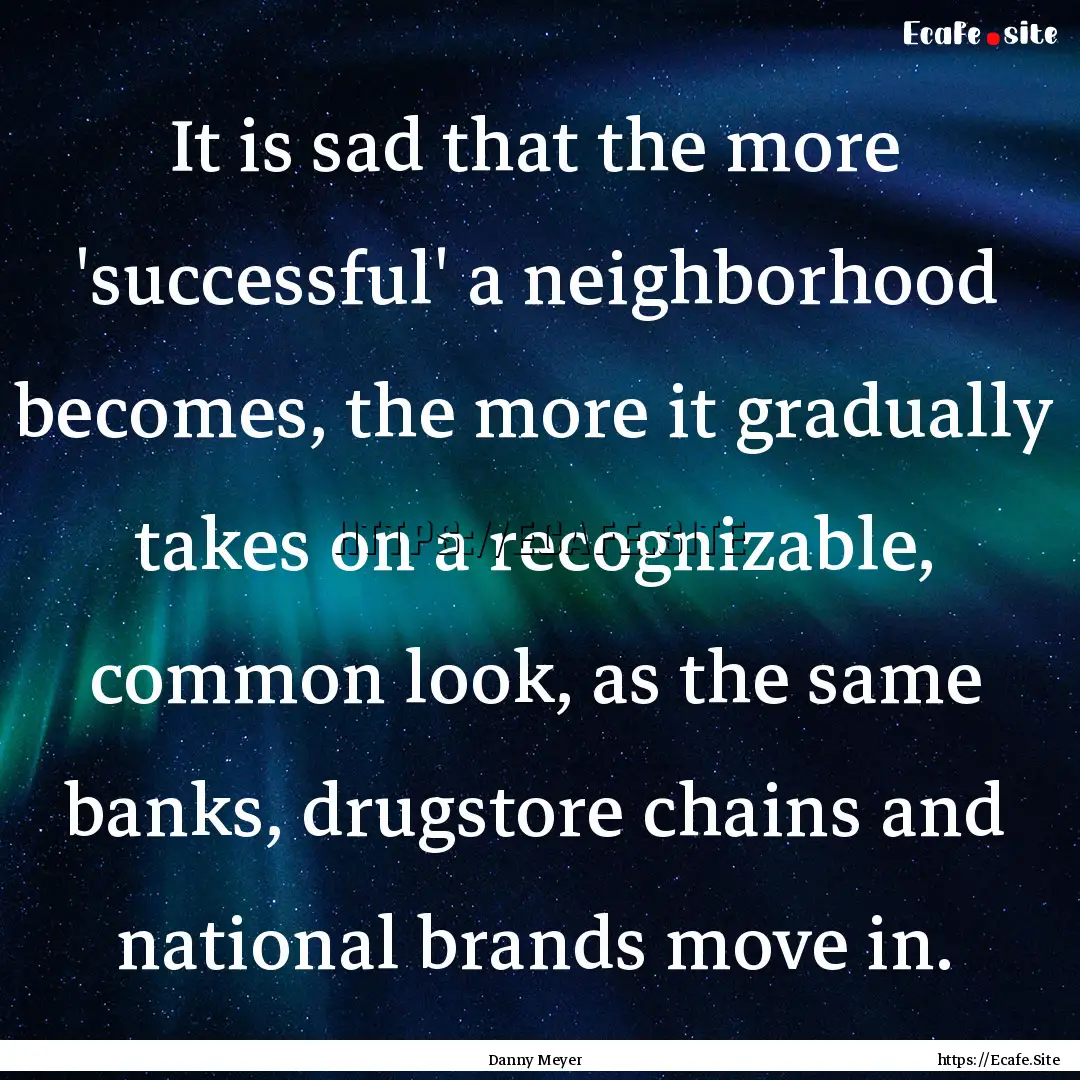 It is sad that the more 'successful' a neighborhood.... : Quote by Danny Meyer