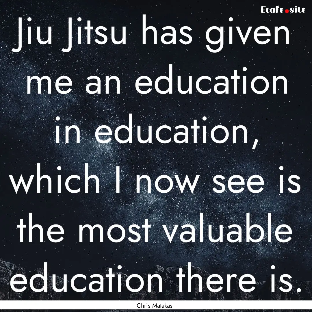 Jiu Jitsu has given me an education in education,.... : Quote by Chris Matakas