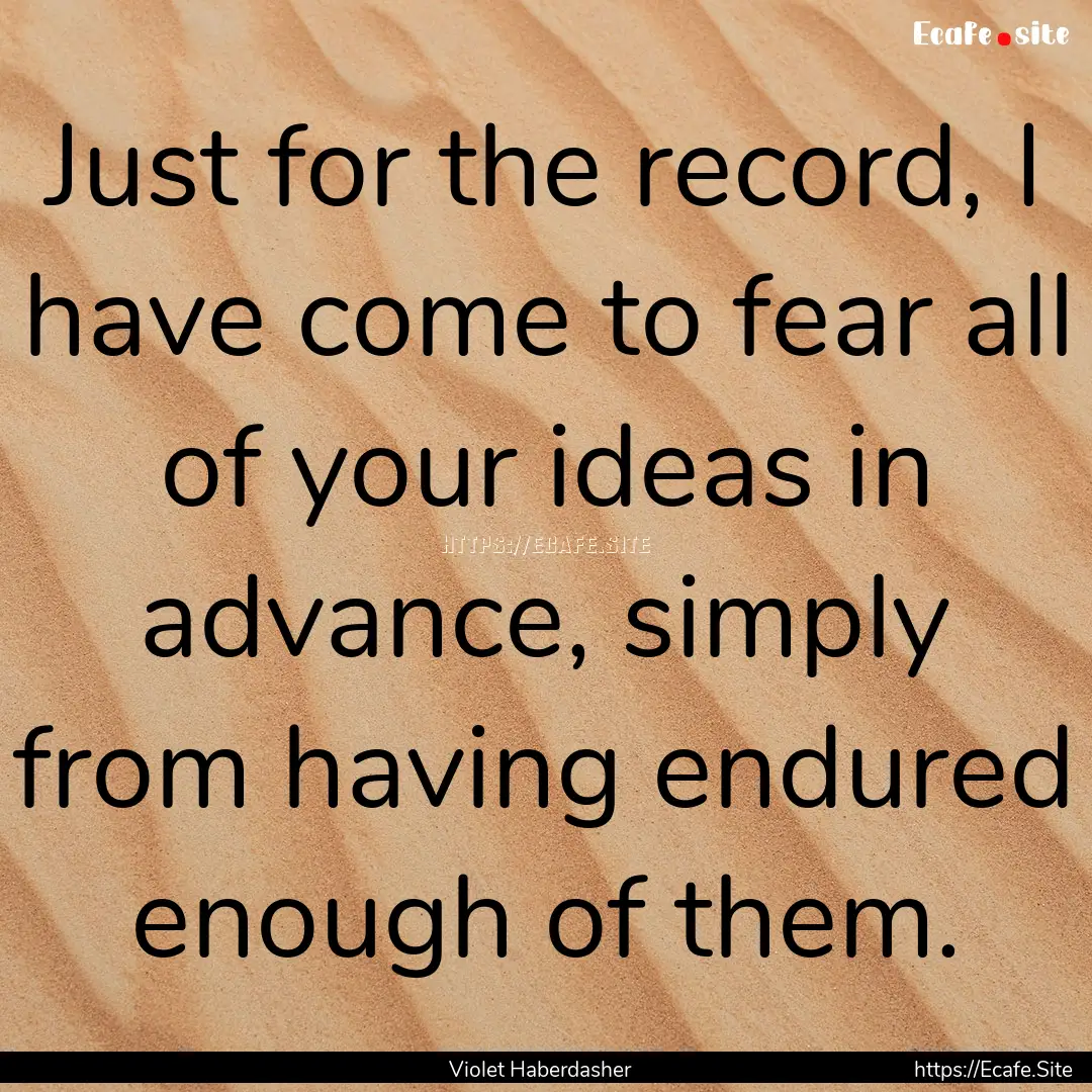 Just for the record, I have come to fear.... : Quote by Violet Haberdasher