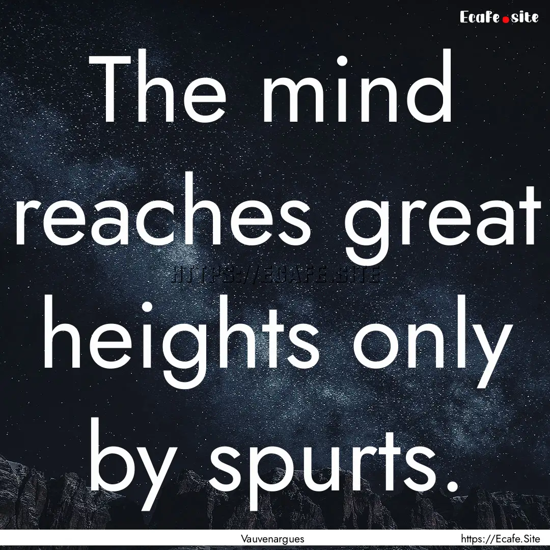 The mind reaches great heights only by spurts..... : Quote by Vauvenargues