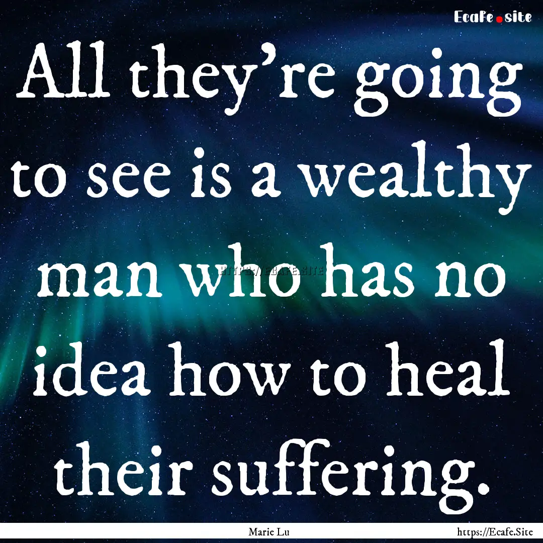 All they're going to see is a wealthy man.... : Quote by Marie Lu