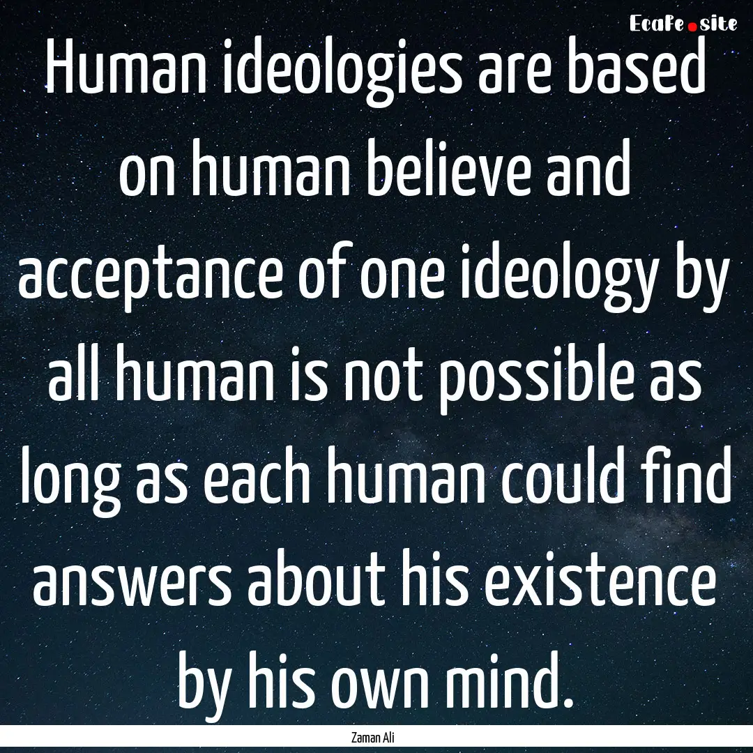 Human ideologies are based on human believe.... : Quote by Zaman Ali