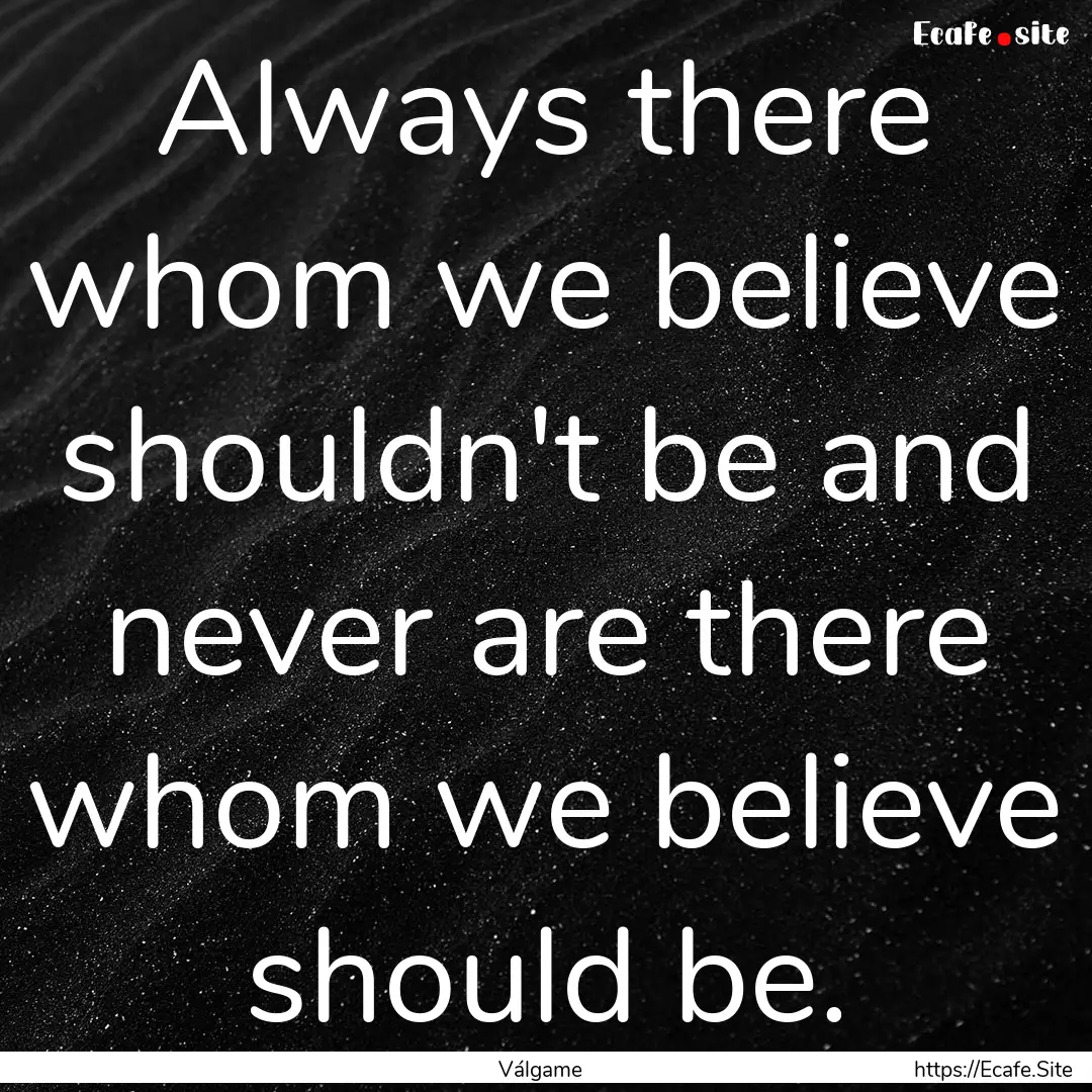 Always there whom we believe shouldn't be.... : Quote by Válgame