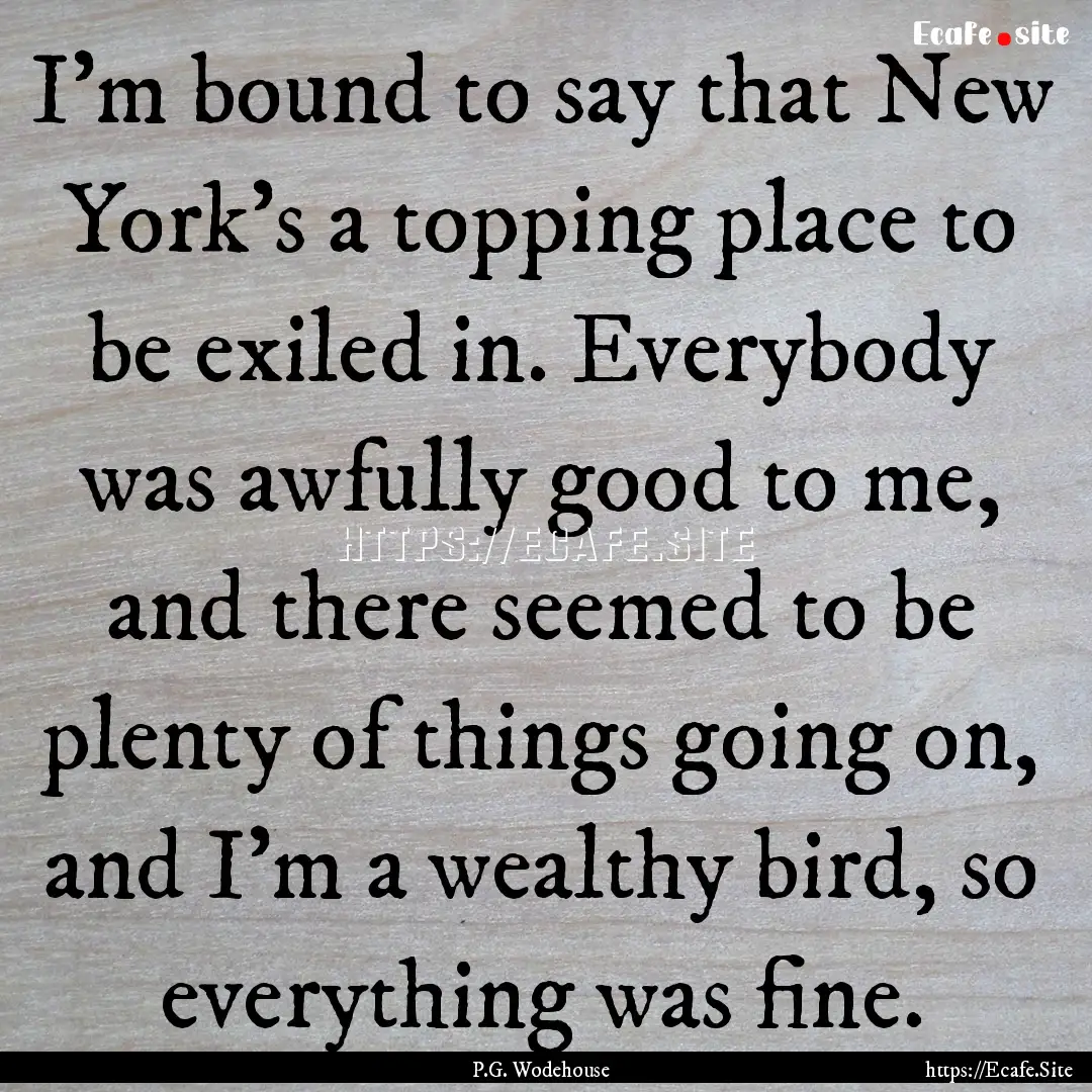 I'm bound to say that New York's a topping.... : Quote by P.G. Wodehouse