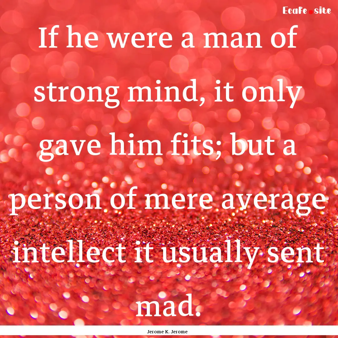 If he were a man of strong mind, it only.... : Quote by Jerome K. Jerome