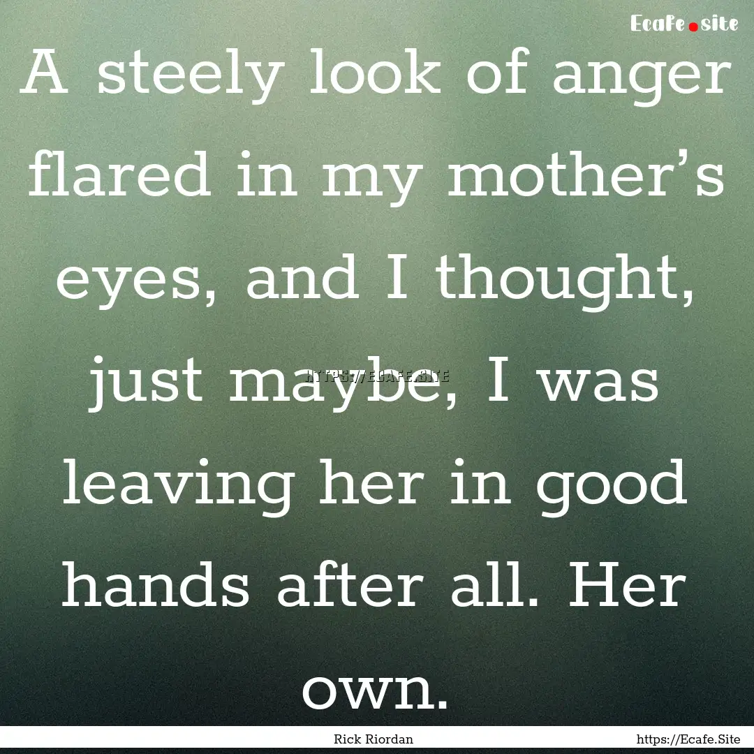 A steely look of anger flared in my mother’s.... : Quote by Rick Riordan