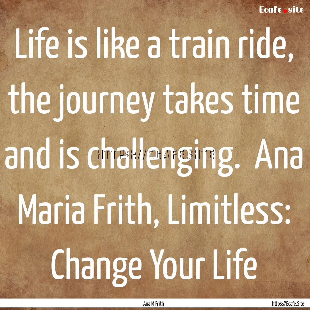 Life is like a train ride, the journey takes.... : Quote by Ana M Frith