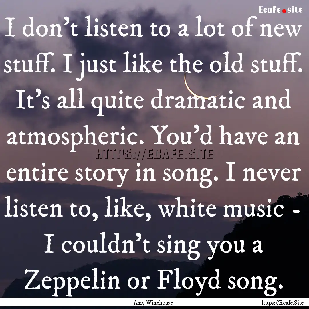 I don't listen to a lot of new stuff. I just.... : Quote by Amy Winehouse