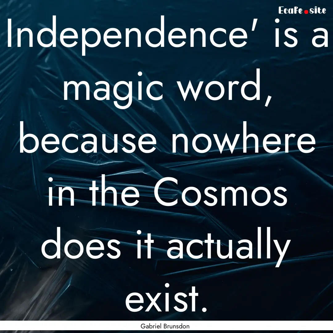 Independence' is a magic word, because nowhere.... : Quote by Gabriel Brunsdon