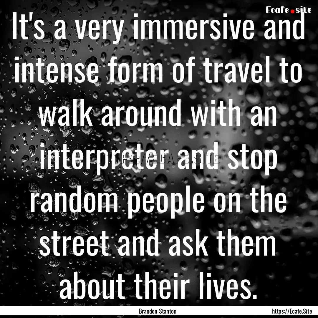 It's a very immersive and intense form of.... : Quote by Brandon Stanton