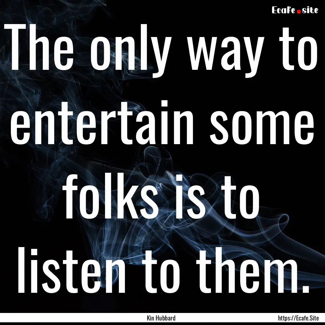 The only way to entertain some folks is to.... : Quote by Kin Hubbard