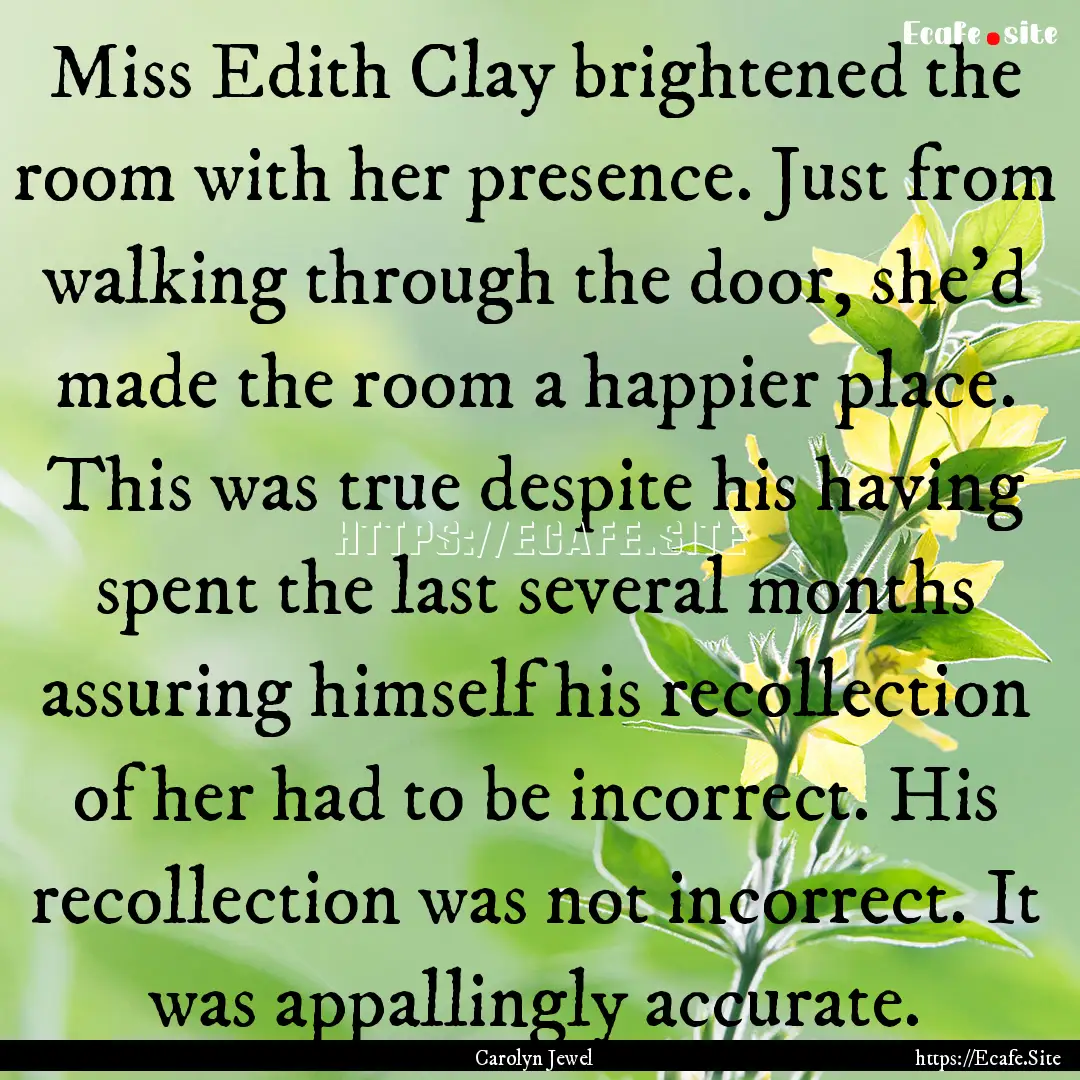 Miss Edith Clay brightened the room with.... : Quote by Carolyn Jewel