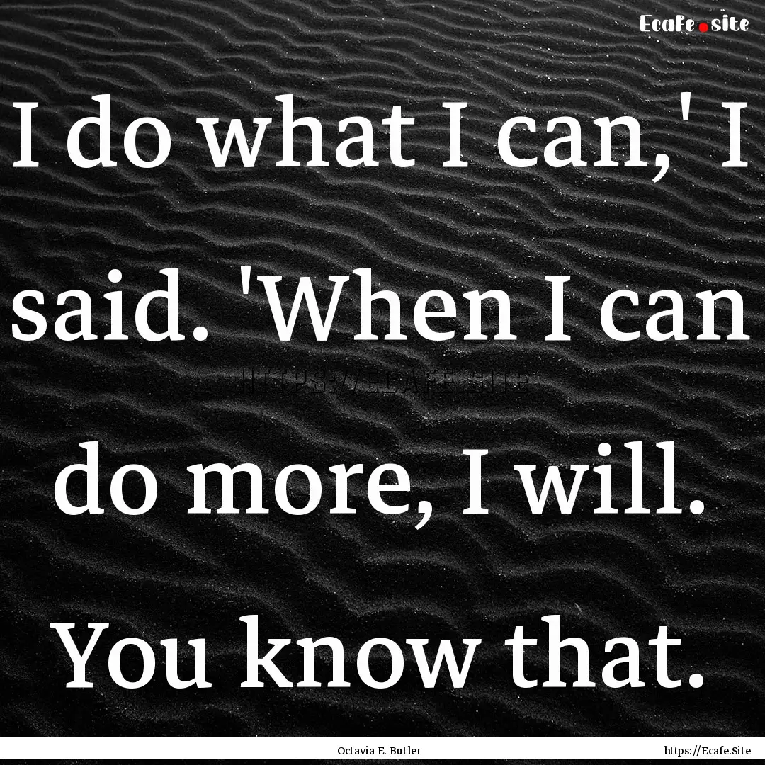 I do what I can,' I said. 'When I can do.... : Quote by Octavia E. Butler