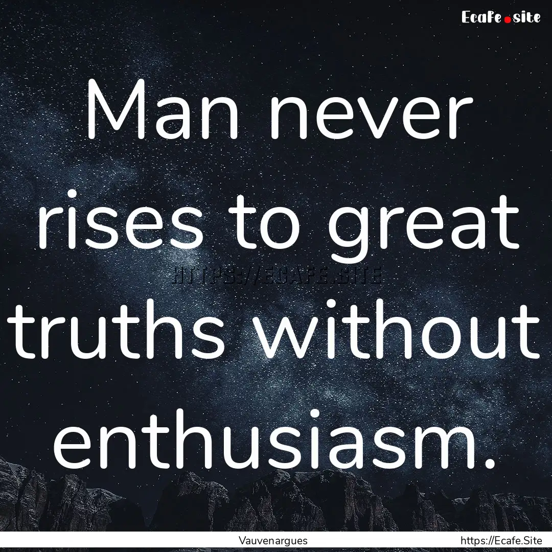 Man never rises to great truths without enthusiasm..... : Quote by Vauvenargues