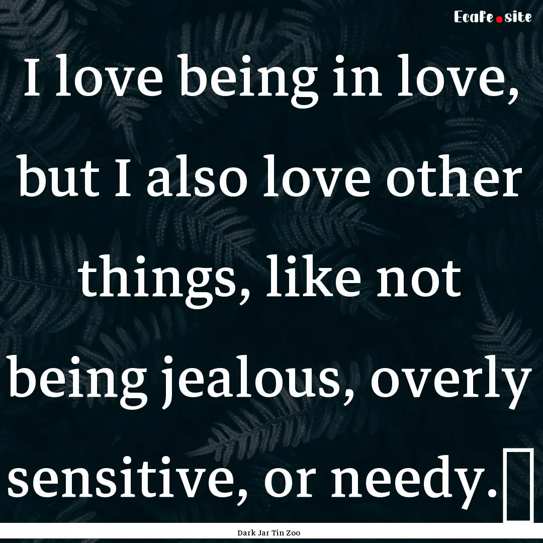 I love being in love, but I also love other.... : Quote by Dark Jar Tin Zoo