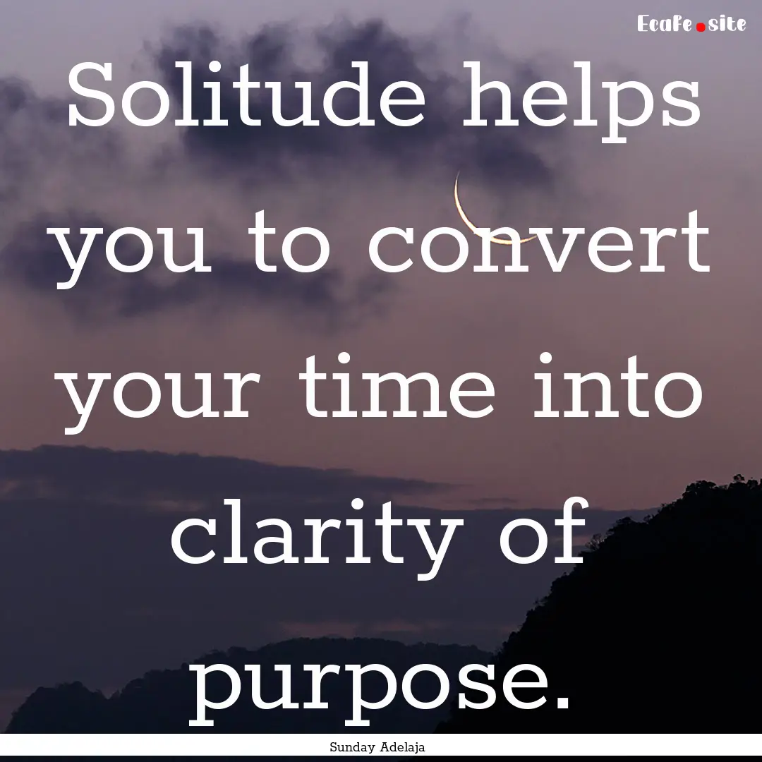 Solitude helps you to convert your time into.... : Quote by Sunday Adelaja