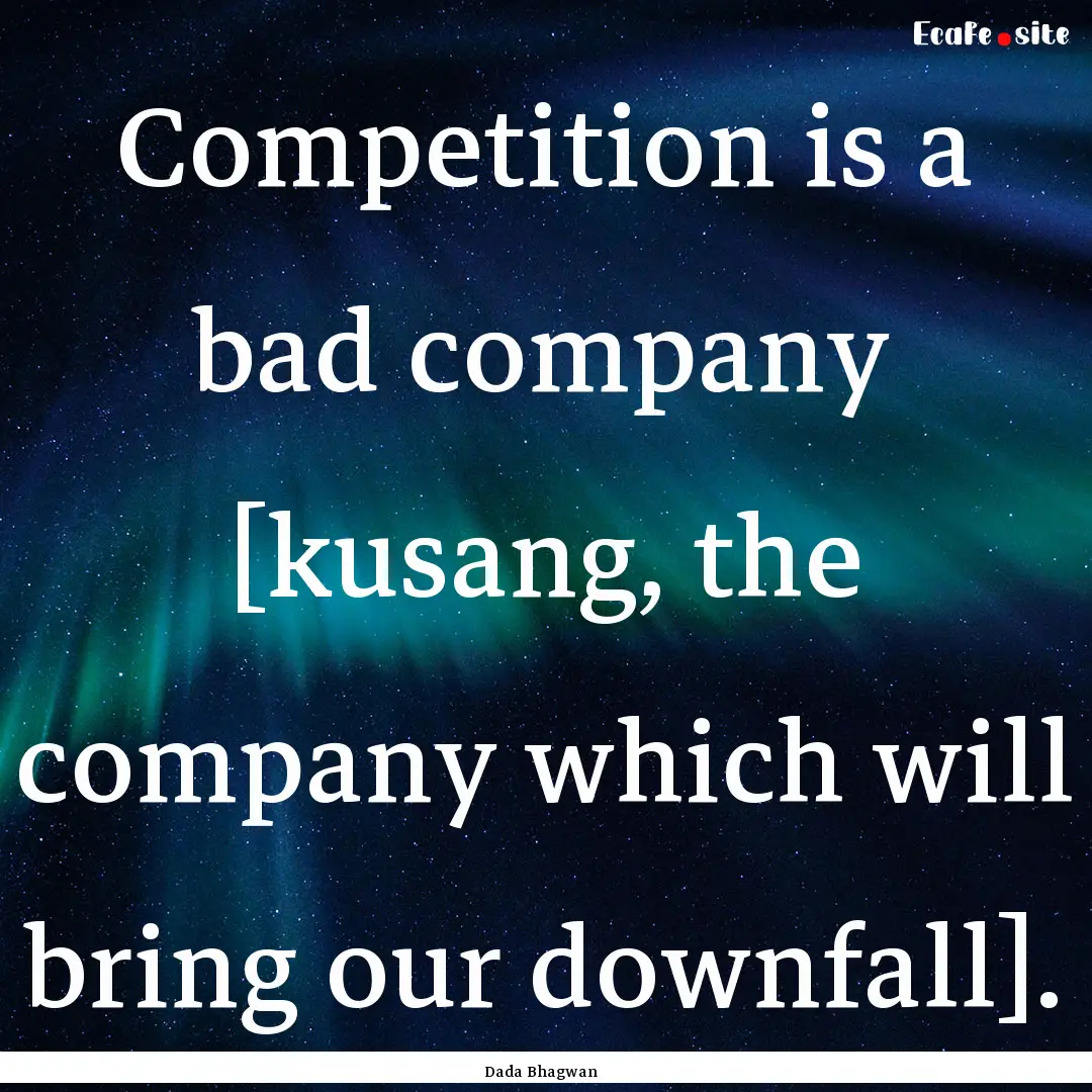 Competition is a bad company [kusang, the.... : Quote by Dada Bhagwan