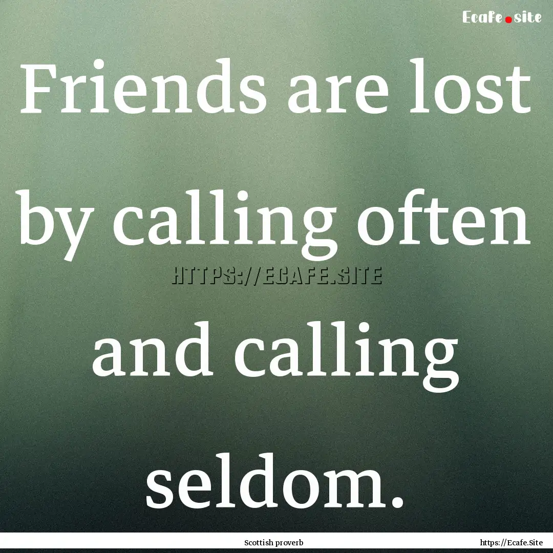 Friends are lost by calling often and calling.... : Quote by Scottish proverb