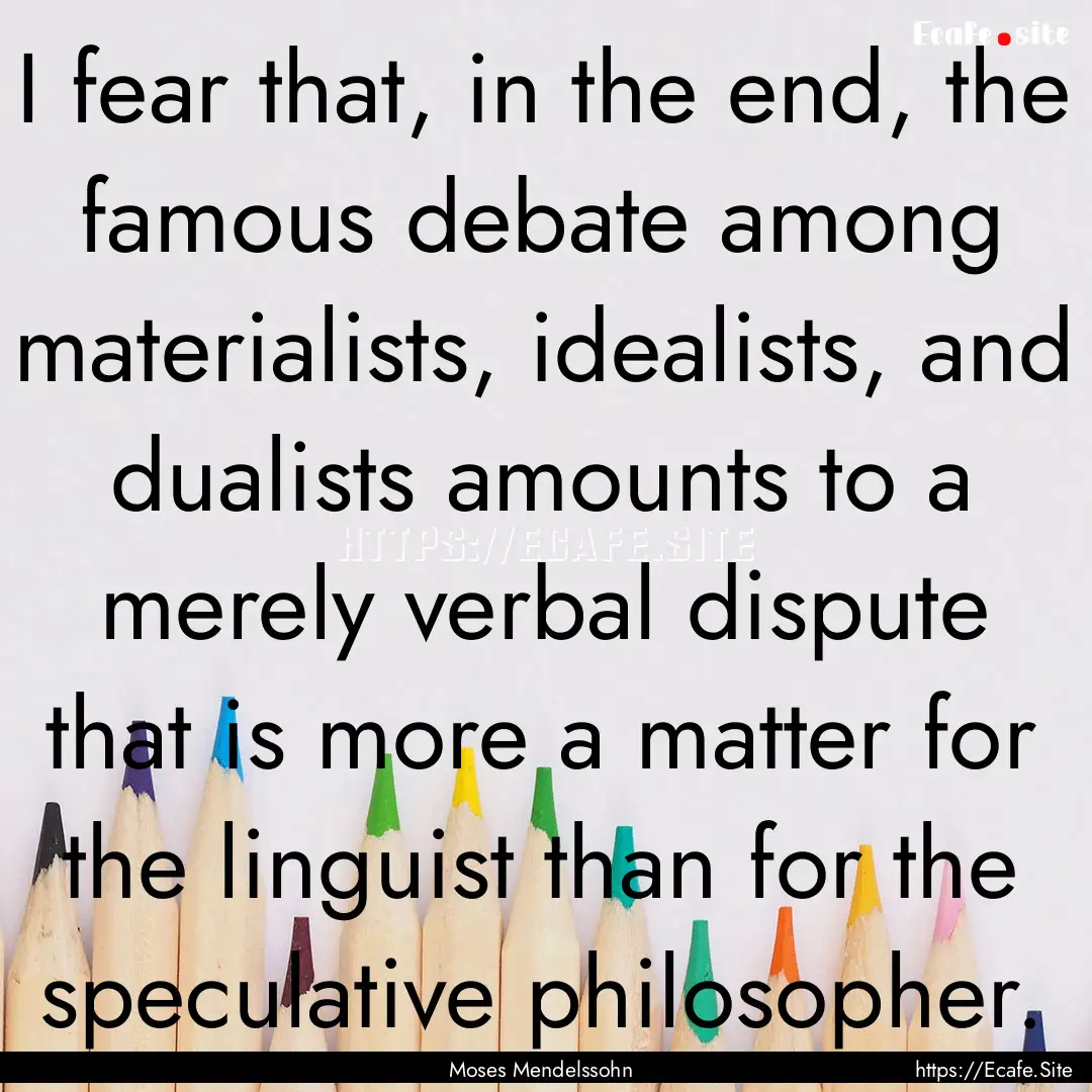 I fear that, in the end, the famous debate.... : Quote by Moses Mendelssohn