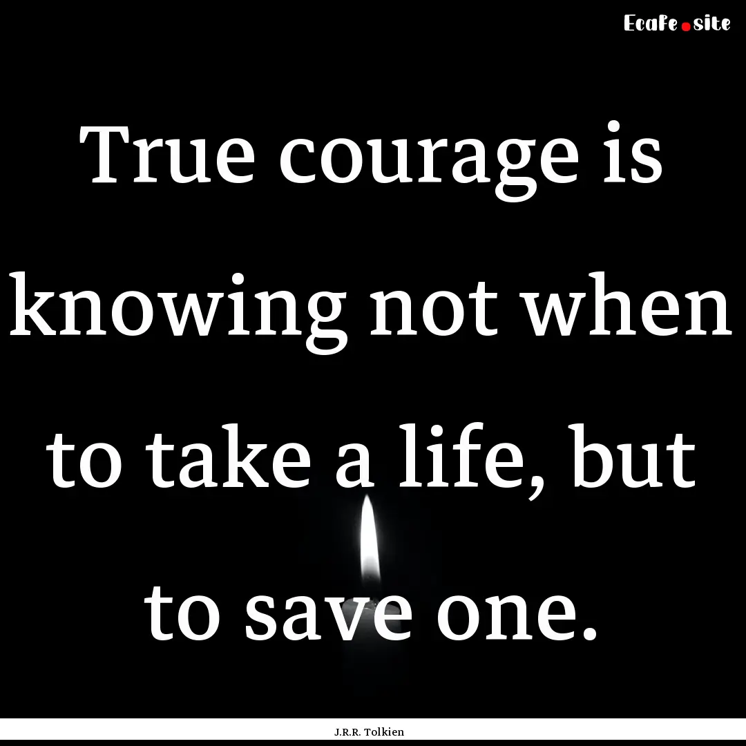 True courage is knowing not when to take.... : Quote by J.R.R. Tolkien